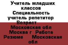 Учитель младших классов › Специальность ­ учитель-репетитор › Возраст ­ 43 - Московская обл., Москва г. Работа » Резюме   . Московская обл.